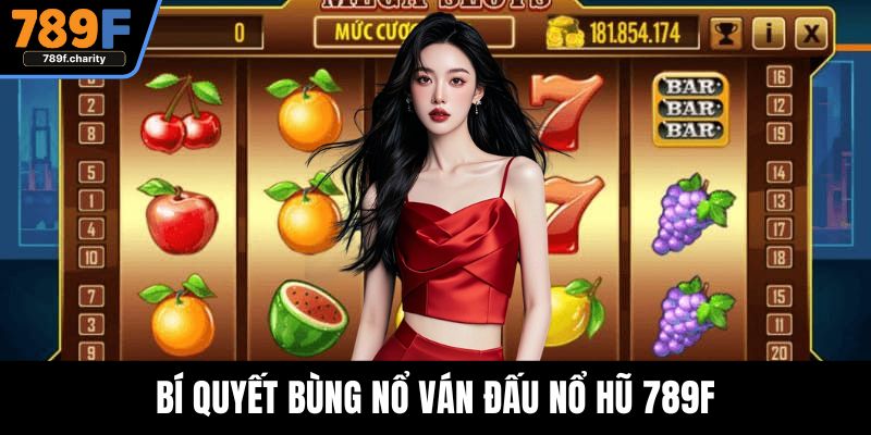 Bí quyết bùng nổ ván đấu nổ hũ 789F