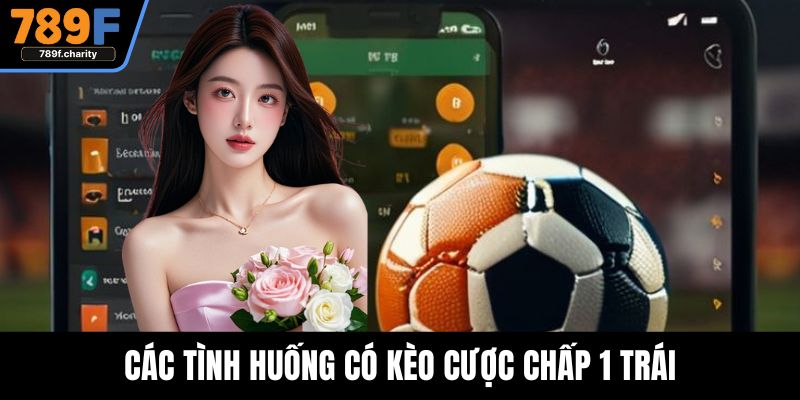 Các tình huống có kèo cược chấp 1 trái