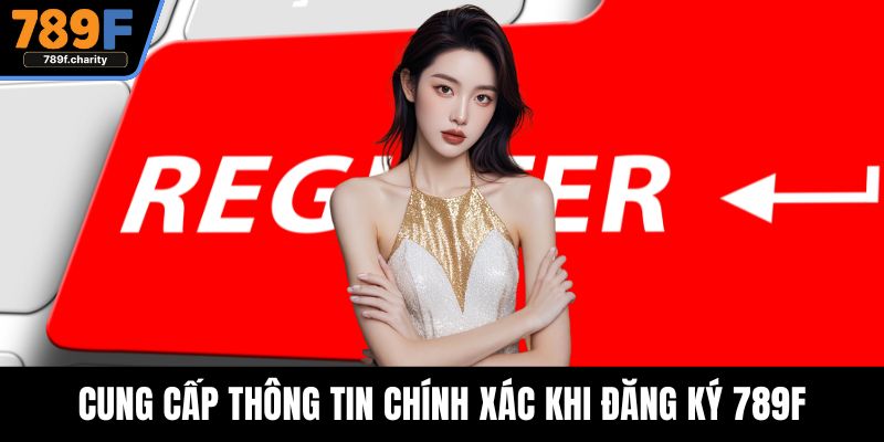 Cung cấp thông tin chính xác khi đăng ký 789F