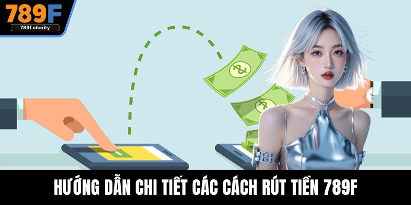 Hướng dẫn chi tiết các cách rút tiền 789F
