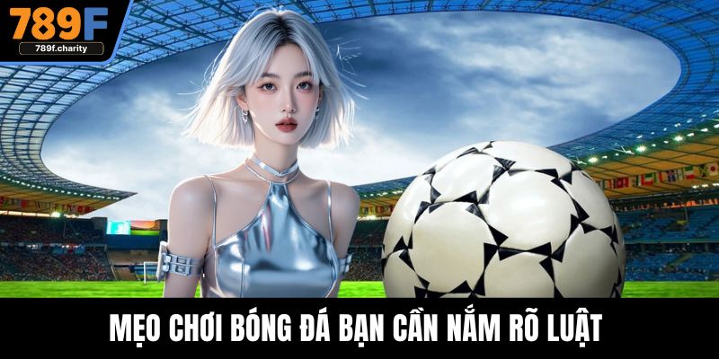 Mẹo chơi bóng đá bạn cần nắm rõ luật 