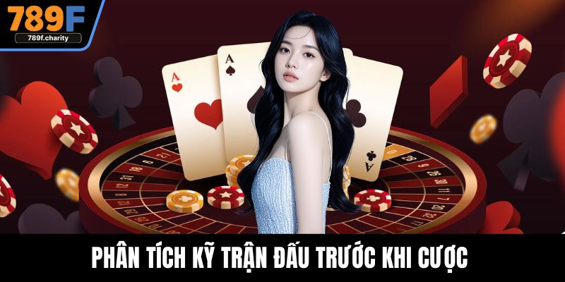 Phân tích kỹ trận đấu trước khi cược 