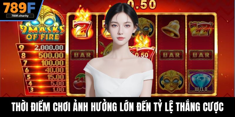Thời điểm chơi ảnh hưởng lớn đến tỷ lệ thắng cược