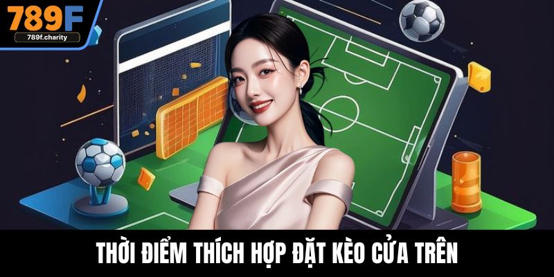 Thời điểm thích hợp đặt kèo cửa trên