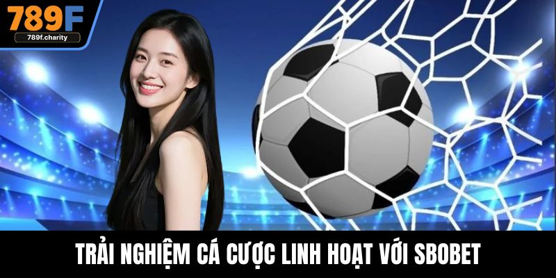 Trải nghiệm cá cược linh hoạt với SBOBET