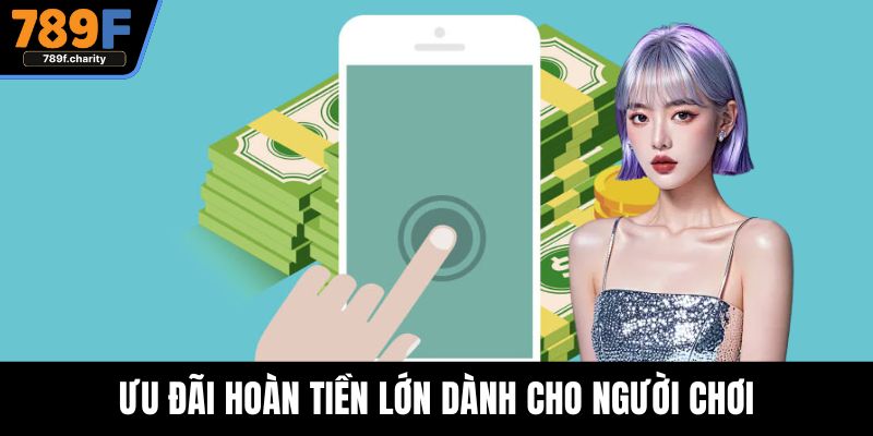 Ưu đãi hoàn tiền lớn dành cho người chơi