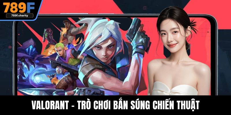 Valorant - Trò Chơi Bắn Súng Chiến Thuật Được Yêu Thích Nhất